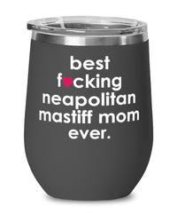 Funny Neapolitan Mastiff Dog Wine Glass B3st F-cking Neapolitan Mastiff Mom Ever 12oz Stainless Steel Black