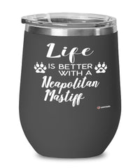 Funny Neapolitan Mastiff Dog Wine Glass Life Is Better With A Neapolitan Mastiff 12oz Stainless Steel