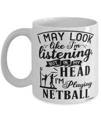 Funny Netball Mug I May Look Like I'm Listening But In My Head I'm Playing Netball Coffee Cup White