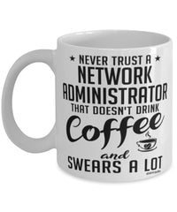 Funny Network Administrator Mug Never Trust A Network Administrator That Doesn't Drink Coffee and Swears A Lot Coffee Cup 11oz 15oz White