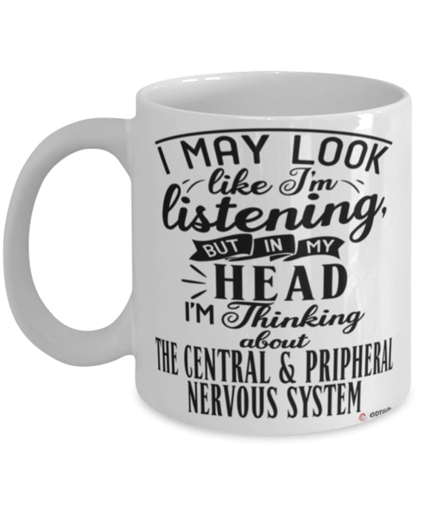Funny Neurosurgeon Mug I May Look Like I'm Listening But In My Head I'm Thinking About The Central & Pripheral Nervous System Coffee Cup White