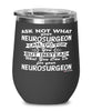 Funny Neurosurgeon Wine Glass Ask Not What Your Neurosurgeon Can Do For You 12oz Stainless Steel Black