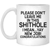 Funny New Job Mug Please Don't Leave Me In This Sh1thole I Mean Congrats Coffee Cup 11oz 15oz White XP8434