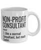 Funny Non-Profit Consultant Mug Like A Normal Consultant But Much Cooler Coffee Cup 11oz 15oz White