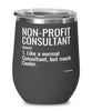Funny Non-Profit Consultant Wine Glass Like A Normal Consultant But Much Cooler 12oz Stainless Steel Black