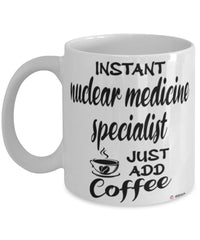 Funny Nuclear Medicine Specialist Mug Instant Nuclear Medicine Specialist Just Add Coffee Cup White