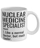 Funny Nuclear Medicine Specialist Mug Like A Normal Doctor But Much Cooler Coffee Cup 11oz 15oz White