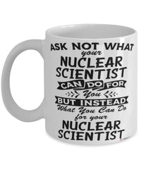 Funny Nuclear Scientist Mug Ask Not What Your Nuclear Scientist Can Do For You Coffee Cup 11oz 15oz White