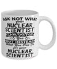 Funny Nuclear Scientist Mug Ask Not What Your Nuclear Scientist Can Do For You Coffee Cup 11oz 15oz White