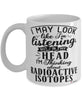 Funny Nuclear Scientist Mug I May Look Like I'm Listening But In My Head I'm Thinking About Radioactive Isotopes Coffee Cup White