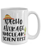 Funny Nuclear Scientist Mug Nacho Average Nuclear Scientist Coffee Cup 15oz White