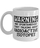 Funny Nuclear Scientist Mug Warning May Spontaneously Start Talking About Radioactive Isotopes Coffee Cup White