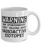 Funny Nuclear Scientist Mug Warning May Spontaneously Start Talking About Radioactive Isotopes Coffee Cup White