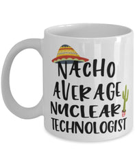 Funny Nuclear Technologist Mug Nacho Average Nuclear Technologist Coffee Mug 11oz White