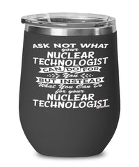 Funny Nuclear Technologist Wine Glass Ask Not What Your Nuclear Technologist Can Do For You 12oz Stainless Steel Black