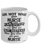 Funny Nurse Mug Ask Not What Your Nurse Can Do For You Coffee Cup 11oz 15oz White