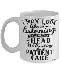 Funny Nurse Mug I May Look Like I'm Listening But In My Head I'm Thinking About Patient Care Coffee Cup White