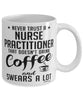 Funny Nurse Practitioner Mug Never Trust A Nurse Practitioner That Doesn't Drink Coffee and Swears A Lot Coffee Cup 11oz 15oz White