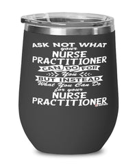 Funny Nurse Practitioner Wine Glass Ask Not What Your Nurse Practitioner Can Do For You 12oz Stainless Steel Black