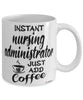 Funny Nursing Administrator Mug Instant Nursing Administrator Just Add Coffee Cup White