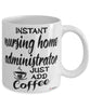 Funny Nursing Home Administrator Mug Instant Nursing Home Administrator Just Add Coffee Cup White