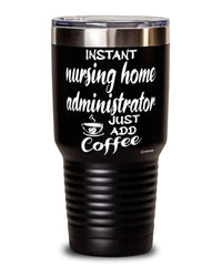 Funny Nursing Home Administrator Tumbler Instant Nursing Home Administrator Just Add Coffee 30oz Stainless Steel Black