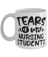 Funny Nursing Professor Teacher Mug Tears Of My Nursing Students Coffee Cup White