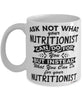 Funny Nutritionist Mug Ask Not What Your Nutritionist Can Do For You Coffee Cup 11oz 15oz White