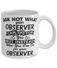 Funny Observer Mug Ask Not What Your Observer Can Do For You Coffee Cup 11oz 15oz White