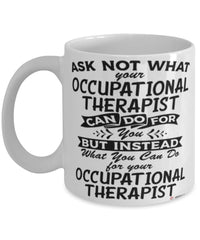 Funny Occupational Therapist Mug Ask Not What Your Occupational Therapist Can Do For You Coffee Cup 11oz 15oz White