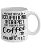 Funny Occupational Therapist Mug Never Trust An Occupational Therapist That Doesn't Drink Coffee and Swears A Lot Coffee Cup 11oz 15oz White