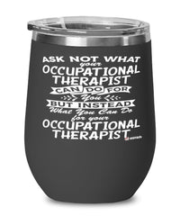 Funny Occupational Therapist Wine Glass Ask Not What Your Occupational Therapist Can Do For You 12oz Stainless Steel Black
