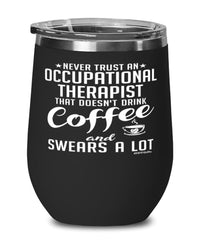 Funny Occupational Therapist Wine Glass Never Trust An Occupational Therapist That Doesn't Drink Coffee and Swears A Lot 12oz Stainless Steel Black