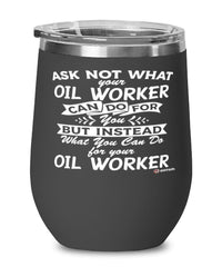 Funny Oil Worker Wine Glass Ask Not What Your Oil Worker Can Do For You 12oz Stainless Steel Black