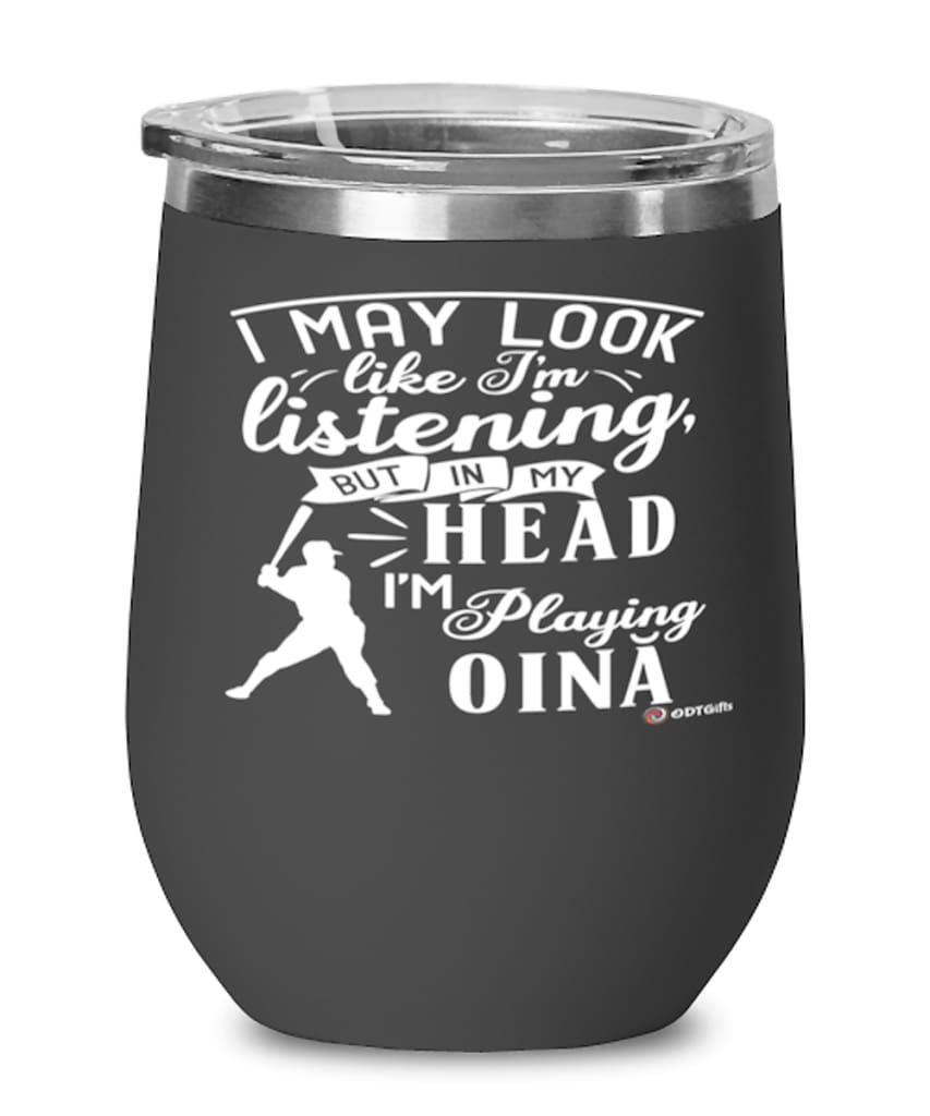 Funny Oina Wine Glass I May Look Like I'm Listening But In My Head I'm Playing Oina 12oz Stainless Steel Black
