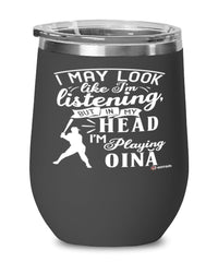 Funny Oina Wine Glass I May Look Like I'm Listening But In My Head I'm Playing Oina 12oz Stainless Steel Black