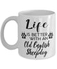 Funny Old English Sheepdog Mug Life Is Better With An Old English Sheepdog Coffee Cup 11oz 15oz White