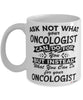 Funny Oncologist Mug Ask Not What Your Oncologist Can Do For You Coffee Cup 11oz 15oz White