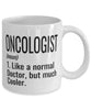 Funny Oncologist Mug Like A Normal Doctor But Much Cooler Coffee Cup 11oz 15oz White