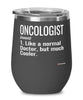 Funny Oncologist Wine Glass Like A Normal Doctor But Much Cooler 12oz Stainless Steel Black