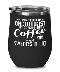 Funny Oncologist Wine Glass Never Trust An Oncologist That Doesn't Drink Coffee and Swears A Lot 12oz Stainless Steel Black