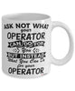 Funny Operator Mug Ask Not What Your Operator Can Do For You Coffee Cup 11oz 15oz White
