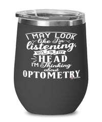 Funny Optometrist Wine Glass I May Look Like I'm Listening But In My Head I'm Thinking About Optometry 12oz Stainless Steel Black