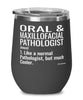 Funny Oral And Maxillofacial Pathologist Wine Glass Like A Normal Pathologist But Much Cooler 12oz Stainless Steel Black