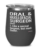 Funny Oral And Maxillofacial Surgeon Wine Glass Like A Normal Surgeon But Much Cooler 12oz Stainless Steel Black