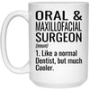 Funny Oral & Maxillofacial Surgeon Mug Like A Normal Dentist But Much Cooler Coffee Cup 15oz White 21504