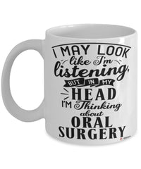 Funny Oral Surgeon Mug I May Look Like I'm Listening But In My Head I'm Thinking About Oral Surgery Coffee Cup White