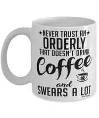 Funny Orderly Mug Never Trust An Orderly That Doesn't Drink Coffee and Swears A Lot Coffee Cup 11oz 15oz White