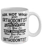 Funny Orthodontist Mug Ask Not What Your Orthodontist Can Do For You Coffee Cup 11oz 15oz White