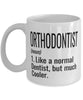 Funny Orthodontist Mug Like A Normal Dentist But Much Cooler Coffee Cup 11oz 15oz White